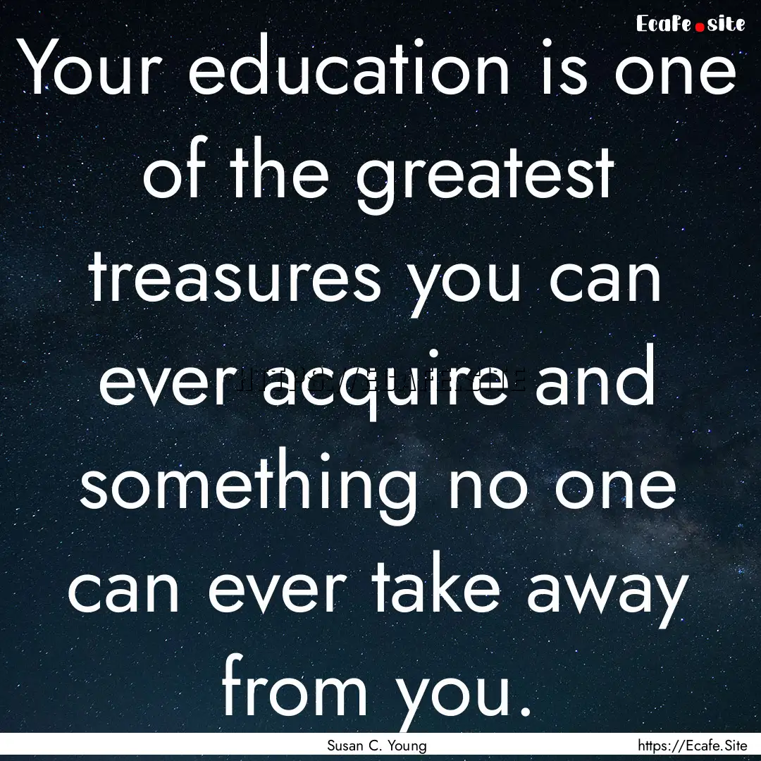 Your education is one of the greatest treasures.... : Quote by Susan C. Young