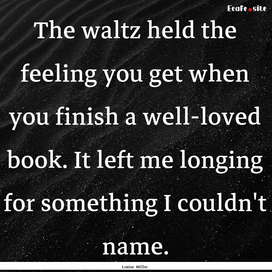 The waltz held the feeling you get when you.... : Quote by Louise Miller