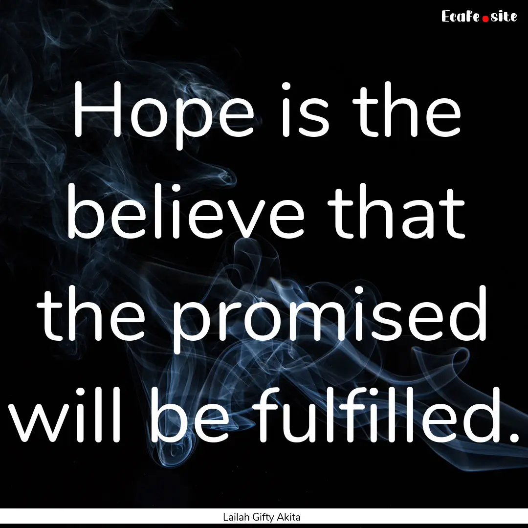 Hope is the believe that the promised will.... : Quote by Lailah Gifty Akita