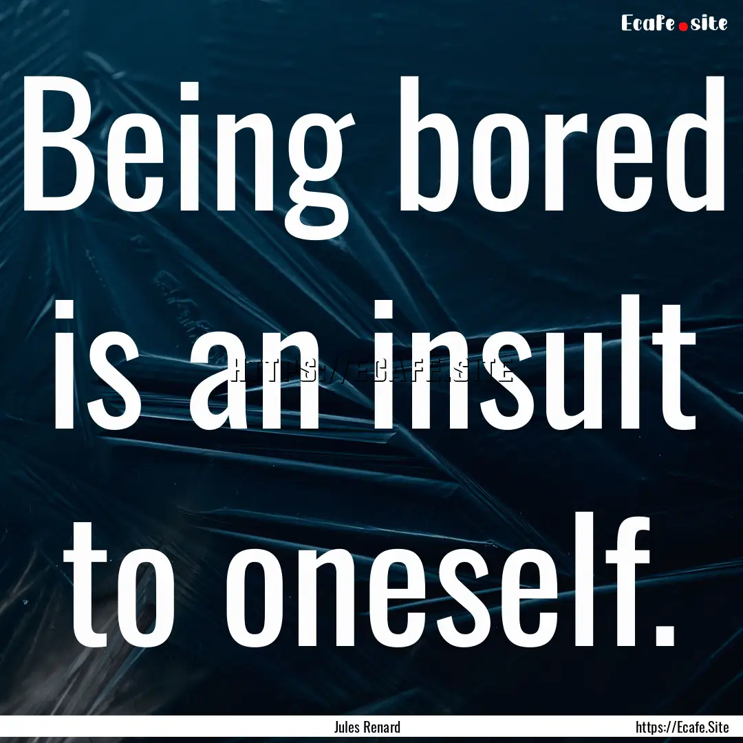 Being bored is an insult to oneself. : Quote by Jules Renard