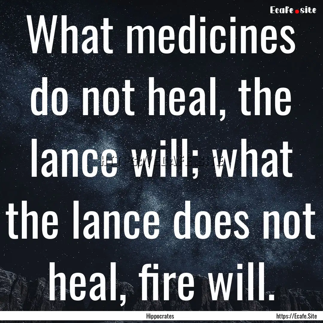 What medicines do not heal, the lance will;.... : Quote by Hippocrates