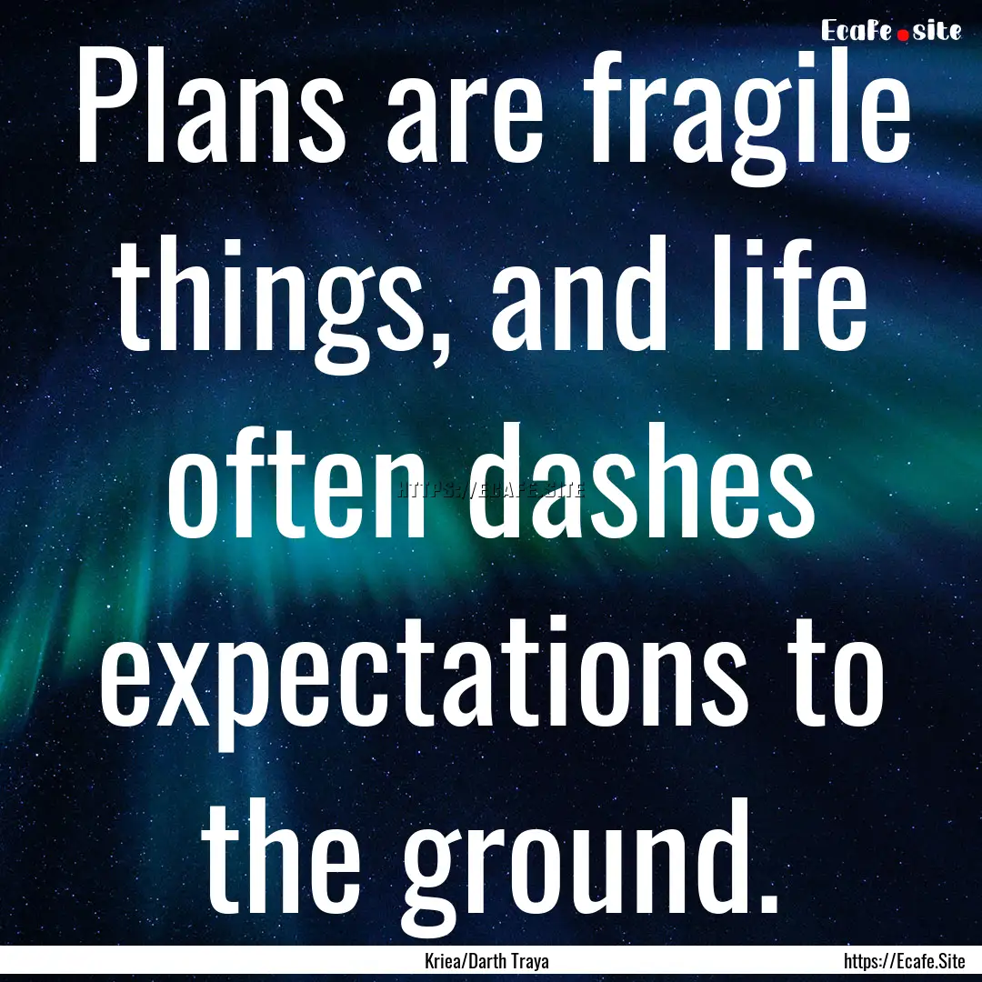 Plans are fragile things, and life often.... : Quote by Kriea/Darth Traya