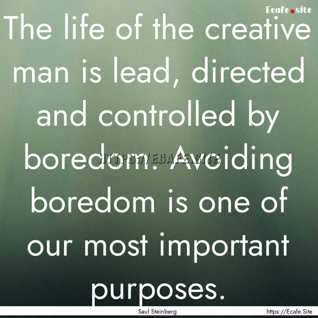 The life of the creative man is lead, directed.... : Quote by Saul Steinberg