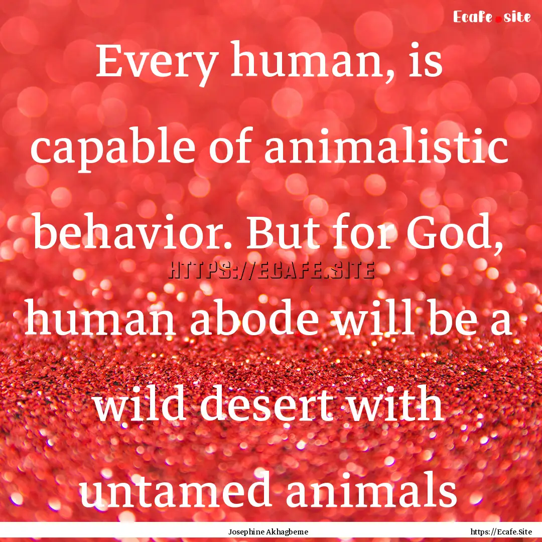 Every human, is capable of animalistic behavior..... : Quote by Josephine Akhagbeme