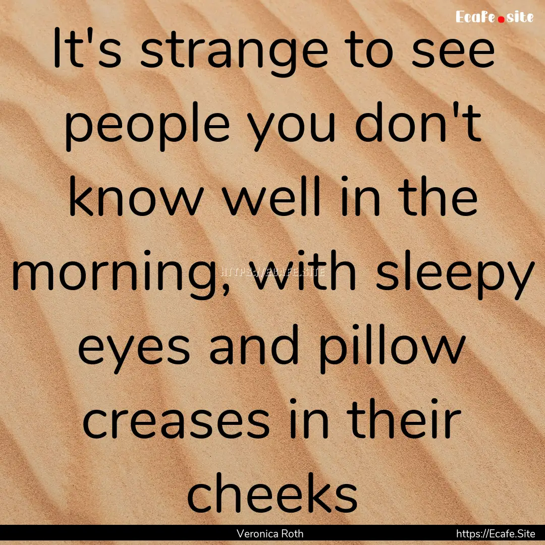 It's strange to see people you don't know.... : Quote by Veronica Roth