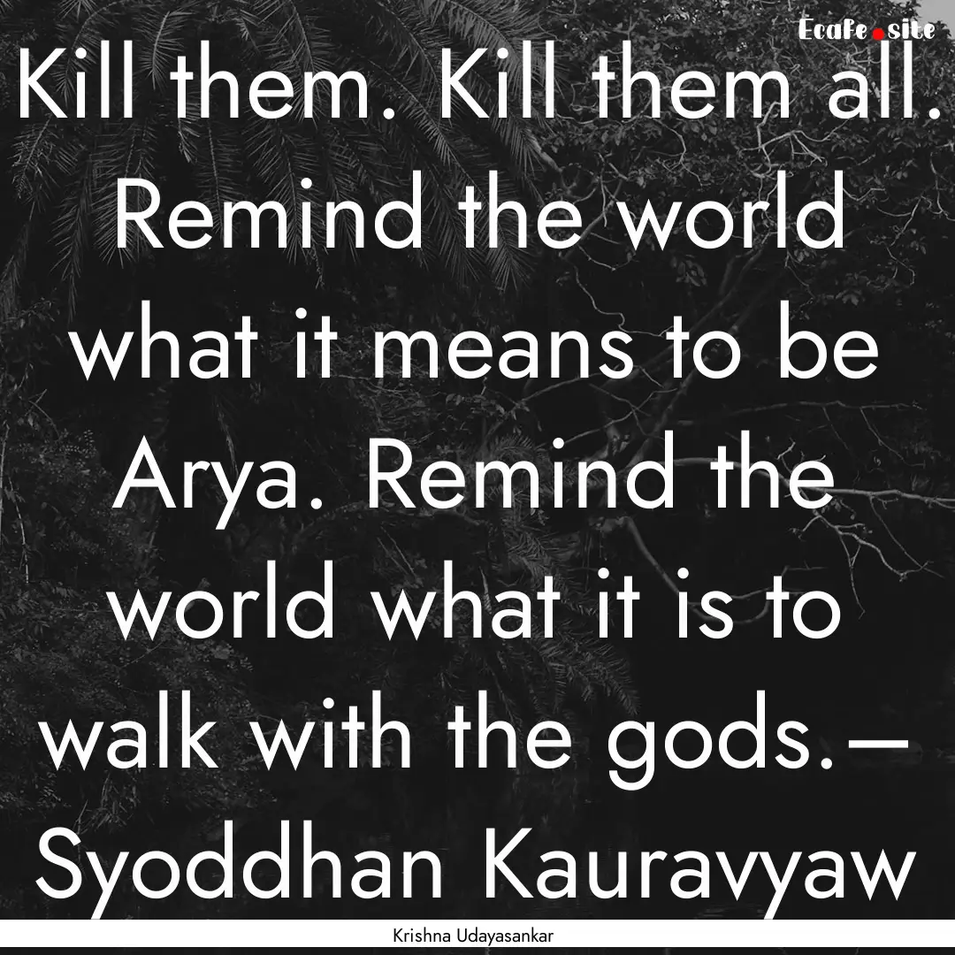 Kill them. Kill them all. Remind the world.... : Quote by Krishna Udayasankar