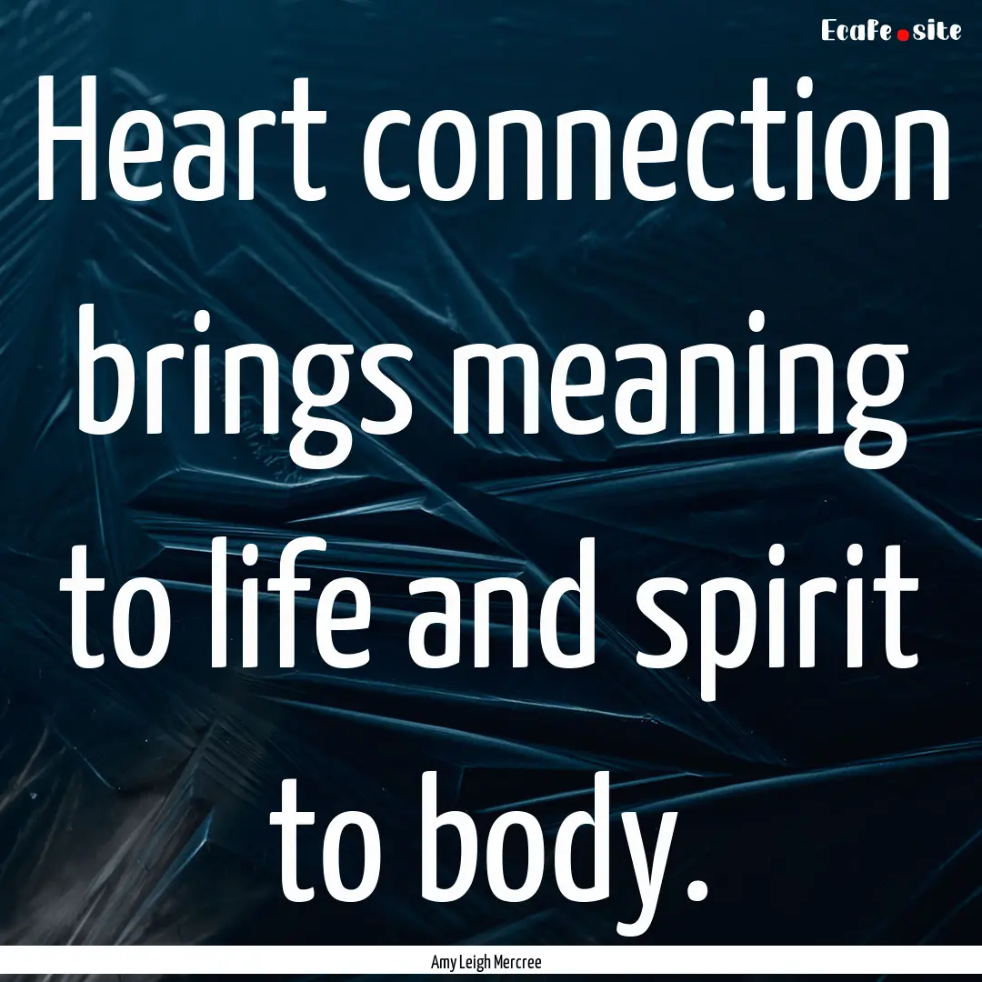 Heart connection brings meaning to life and.... : Quote by Amy Leigh Mercree