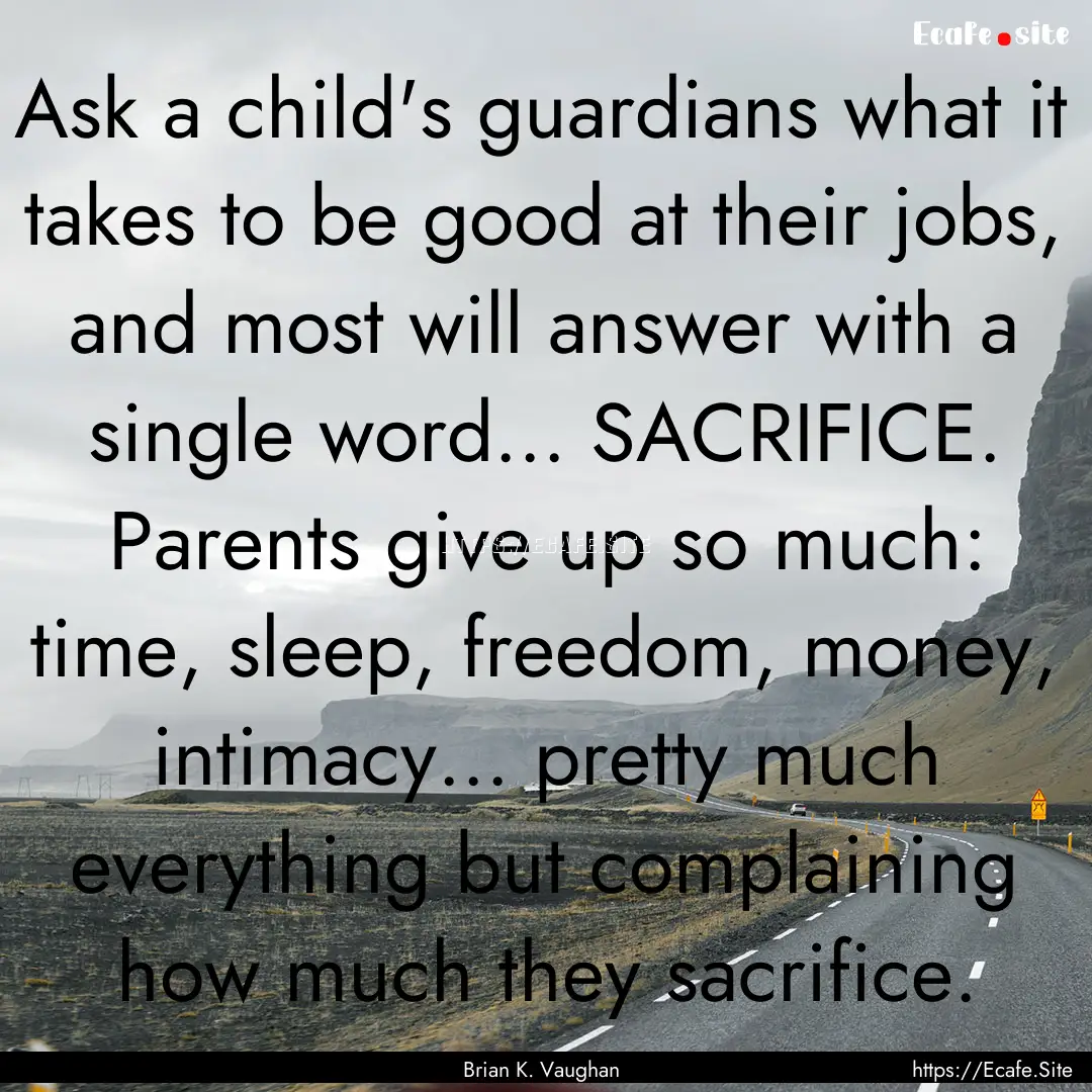 Ask a child's guardians what it takes to.... : Quote by Brian K. Vaughan