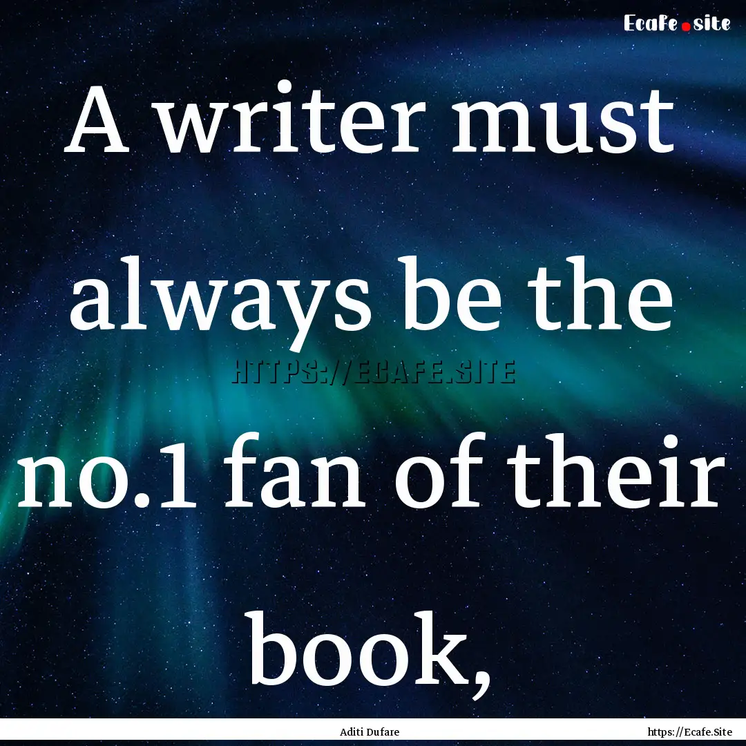 A writer must always be the no.1 fan of their.... : Quote by Aditi Dufare