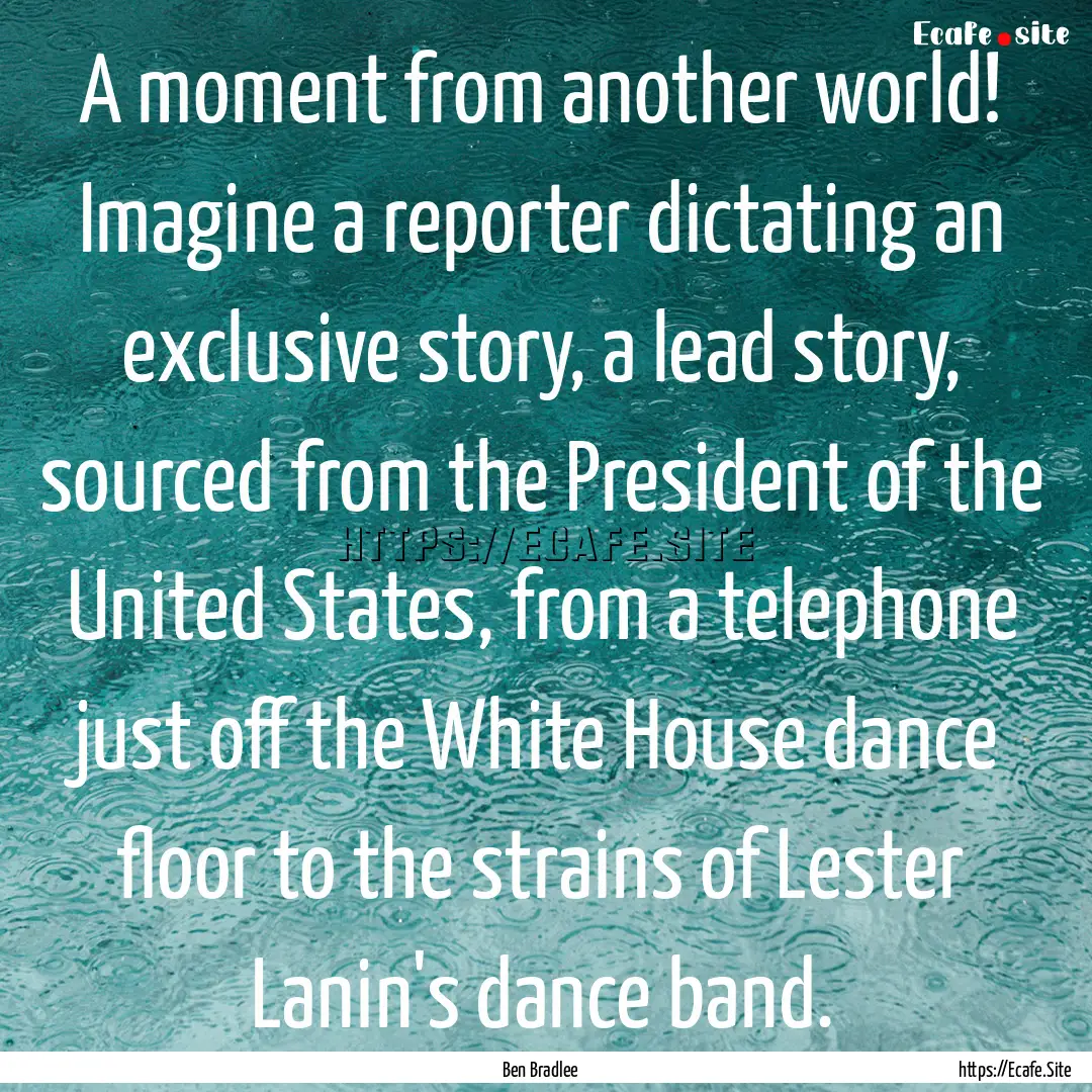 A moment from another world! Imagine a reporter.... : Quote by Ben Bradlee