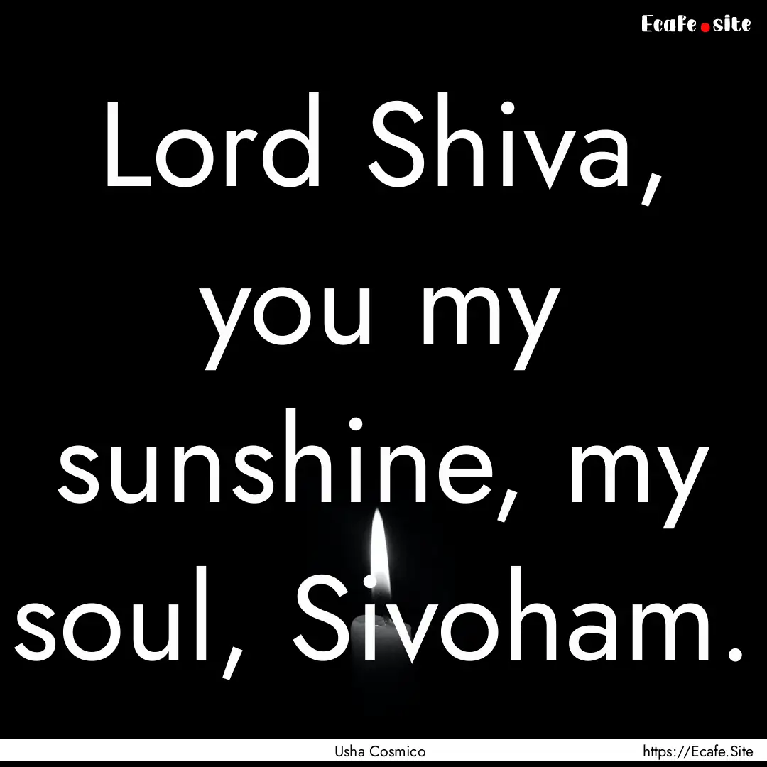 Lord Shiva, you my sunshine, my soul, Sivoham..... : Quote by Usha Cosmico