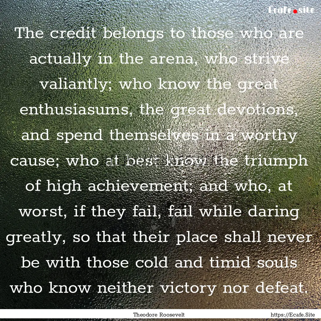 The credit belongs to those who are actually.... : Quote by Theodore Roosevelt