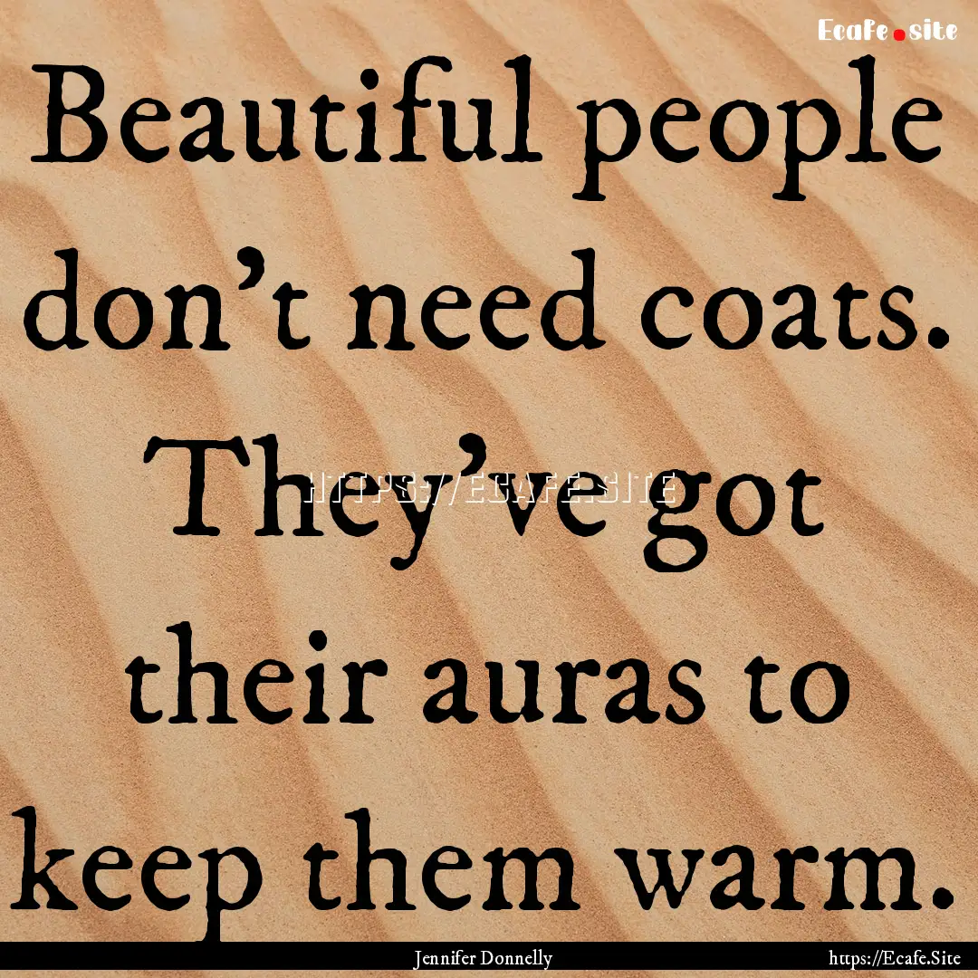 Beautiful people don't need coats. They've.... : Quote by Jennifer Donnelly