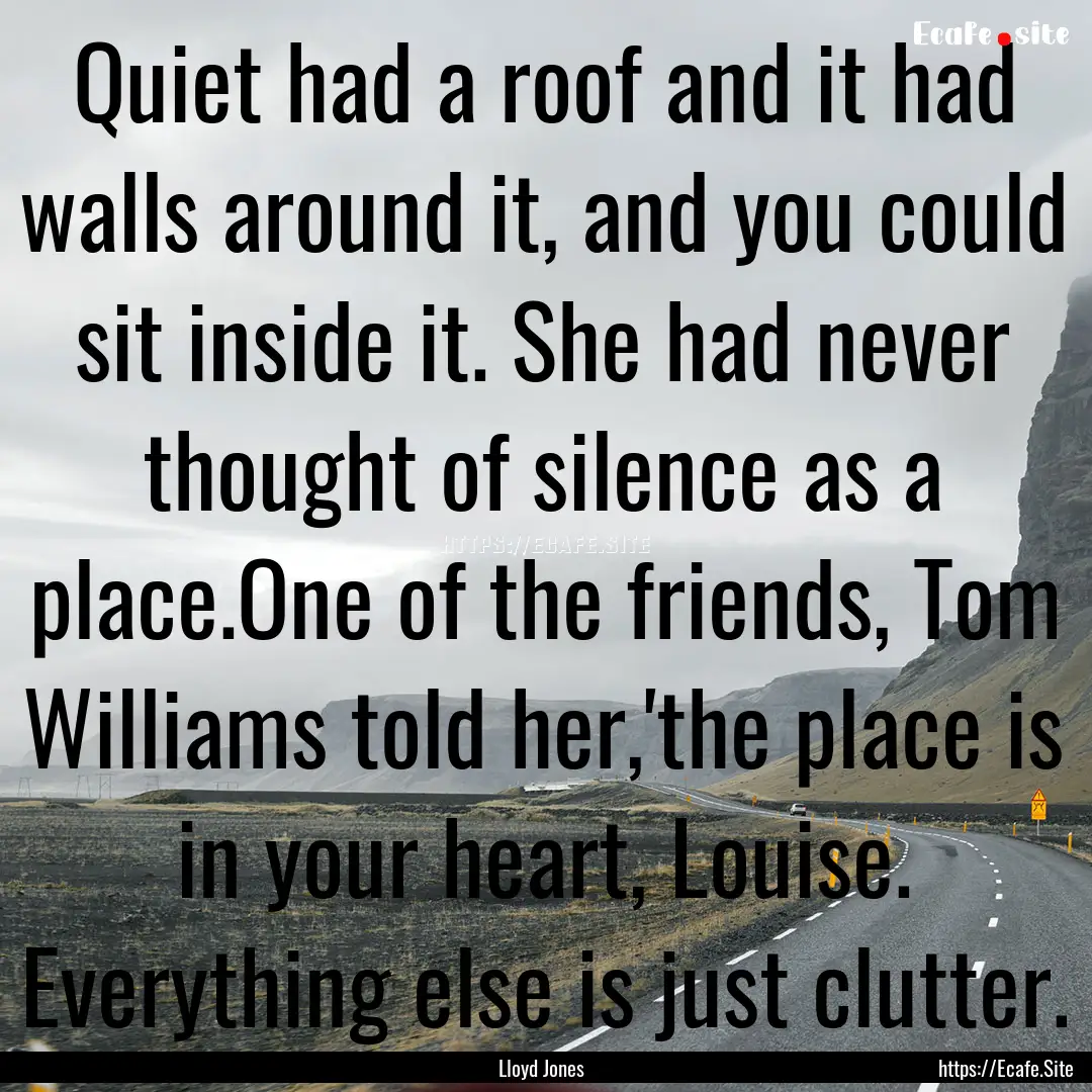 Quiet had a roof and it had walls around.... : Quote by Lloyd Jones