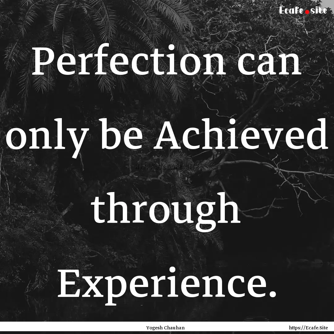 Perfection can only be Achieved through Experience..... : Quote by Yogesh Chauhan