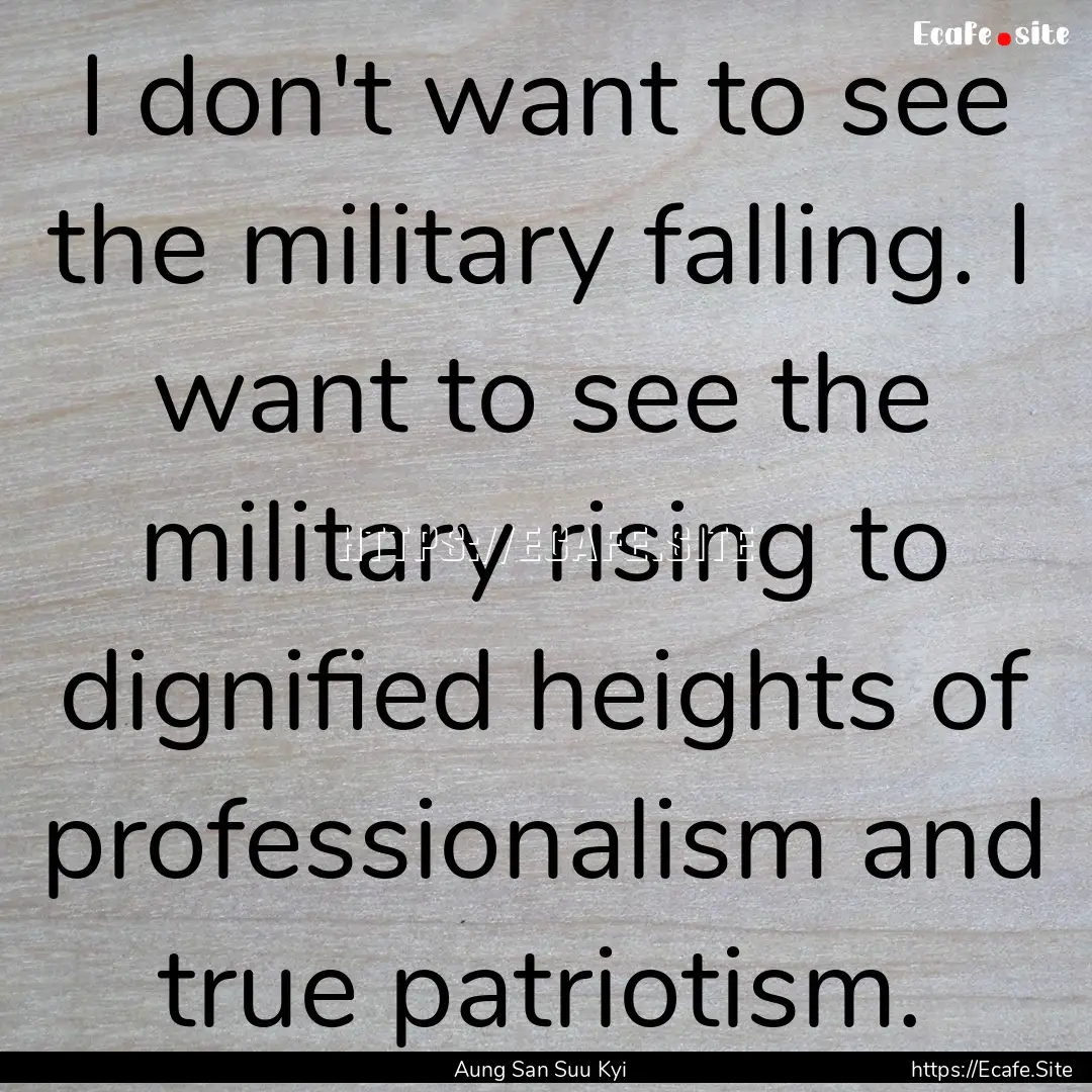 I don't want to see the military falling..... : Quote by Aung San Suu Kyi