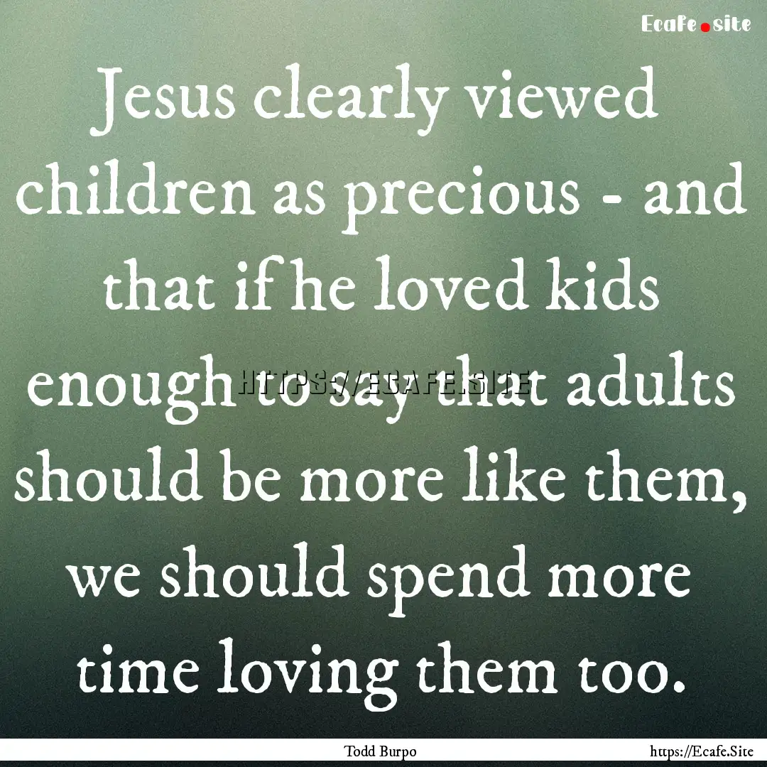 Jesus clearly viewed children as precious.... : Quote by Todd Burpo