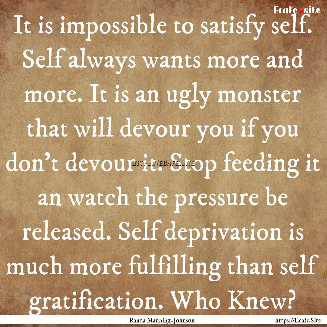 It is impossible to satisfy self. Self always.... : Quote by Randa Manning-Johnson