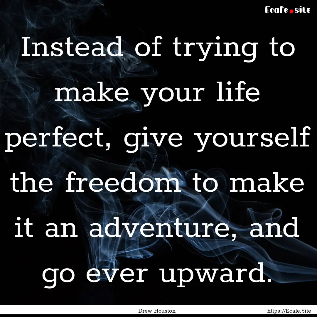 Instead of trying to make your life perfect,.... : Quote by Drew Houston