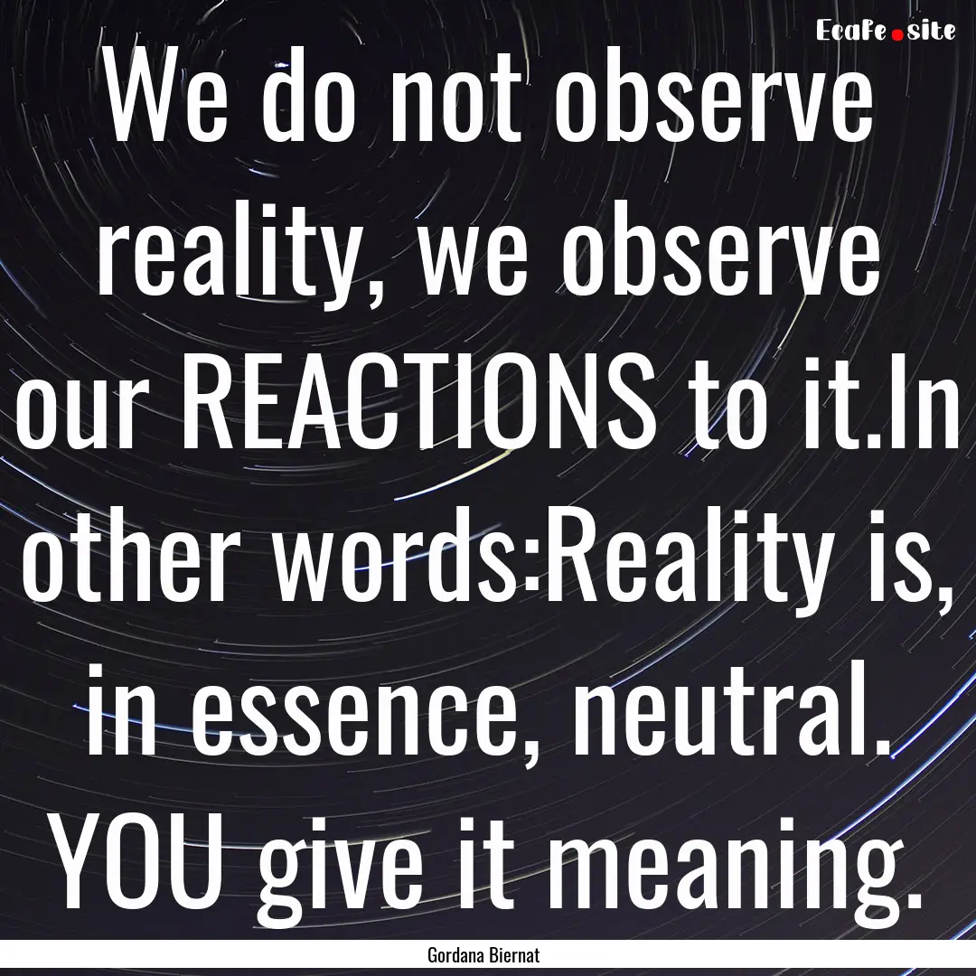 We do not observe reality, we observe our.... : Quote by Gordana Biernat