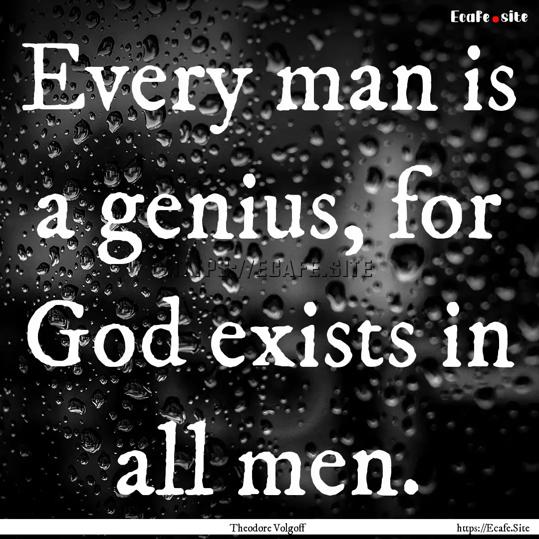 Every man is a genius, for God exists in.... : Quote by Theodore Volgoff