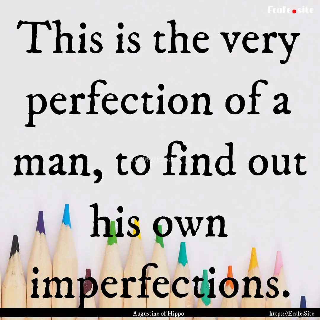 This is the very perfection of a man, to.... : Quote by Augustine of Hippo