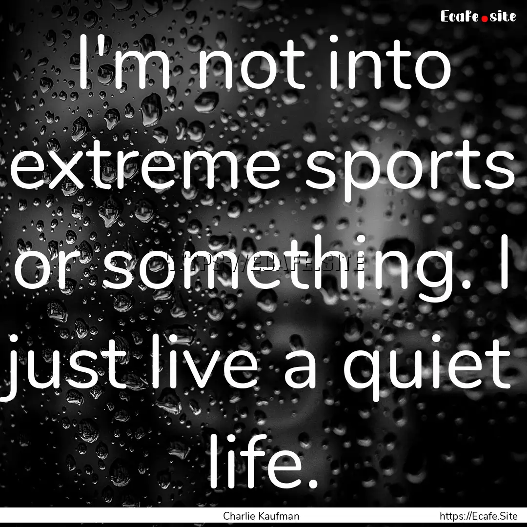 I'm not into extreme sports or something..... : Quote by Charlie Kaufman