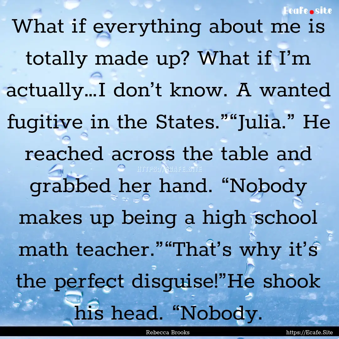 What if everything about me is totally made.... : Quote by Rebecca Brooks