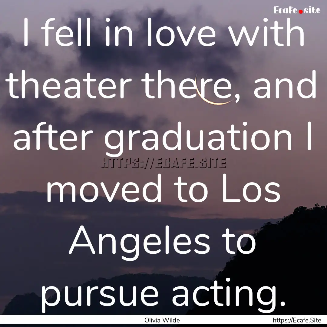 I fell in love with theater there, and after.... : Quote by Olivia Wilde