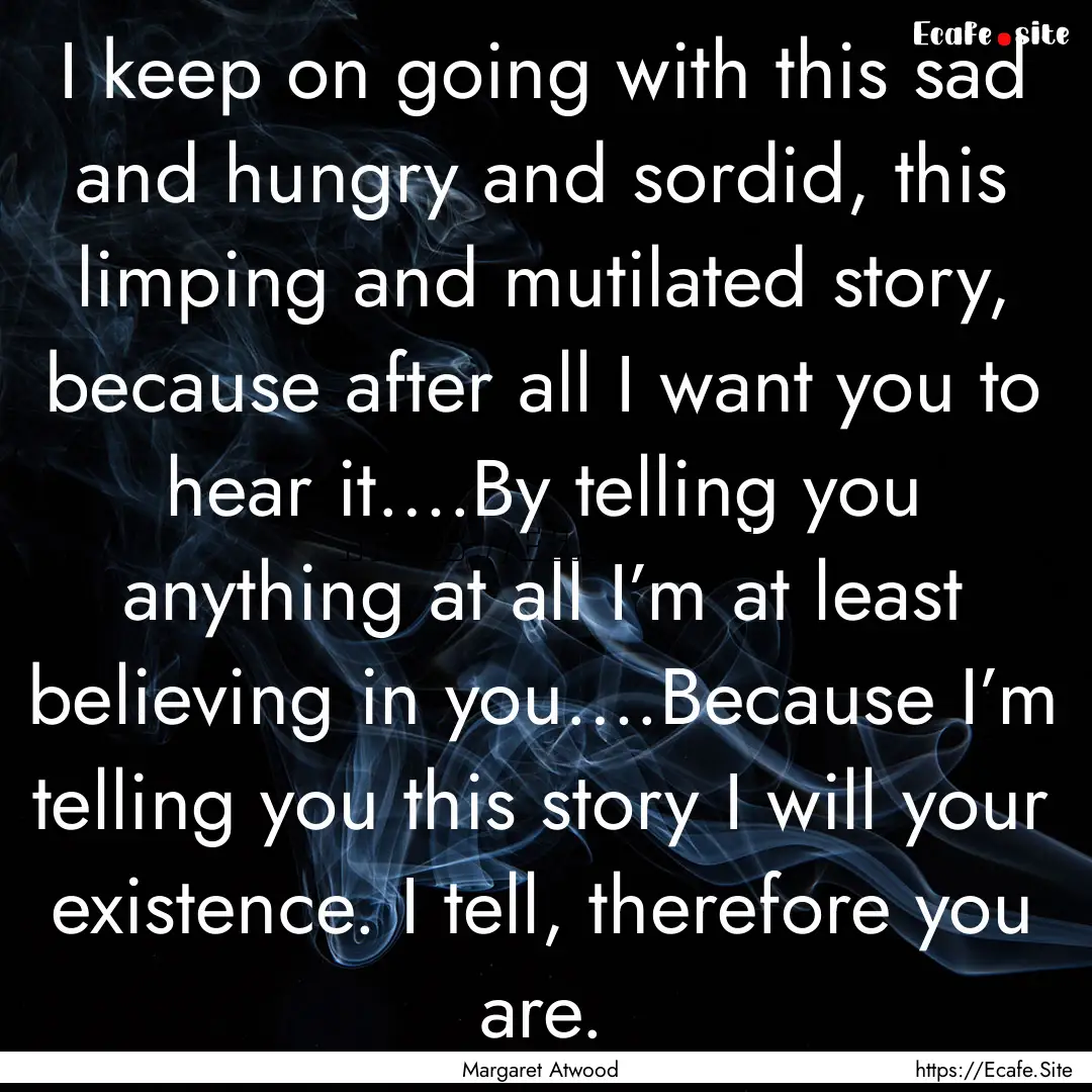 I keep on going with this sad and hungry.... : Quote by Margaret Atwood