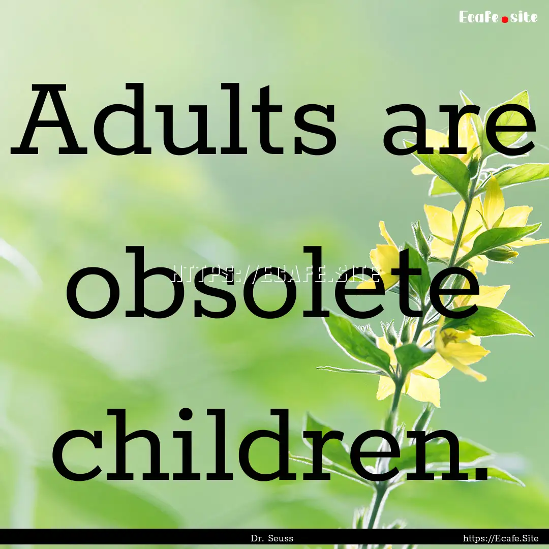 Adults are obsolete children. : Quote by Dr. Seuss