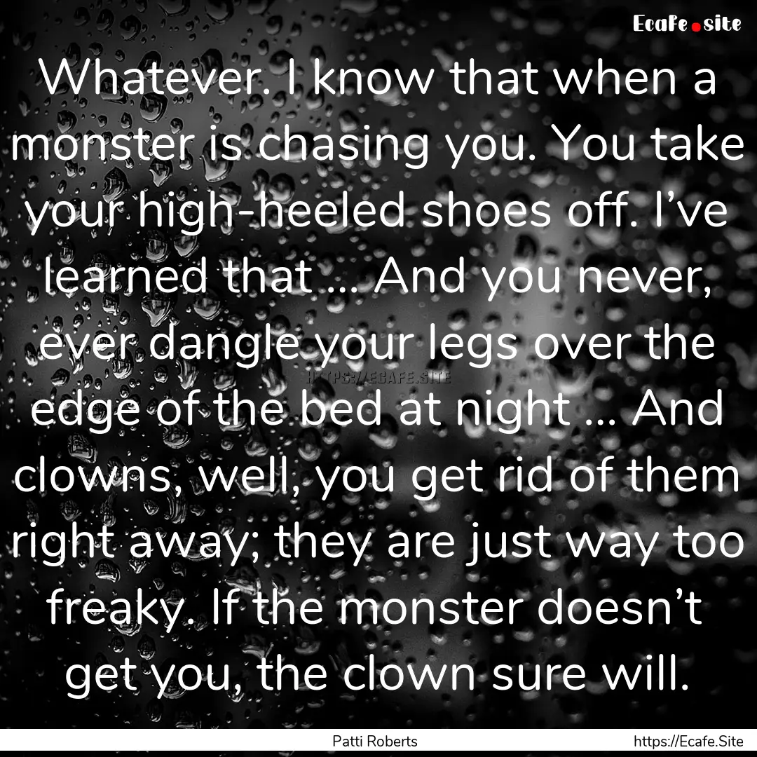 Whatever. I know that when a monster is chasing.... : Quote by Patti Roberts