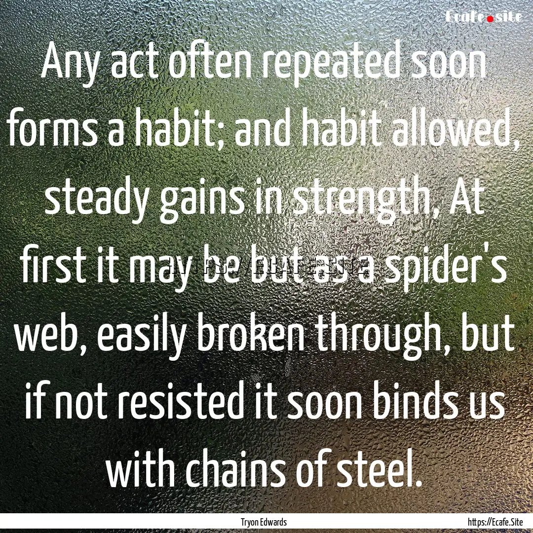 Any act often repeated soon forms a habit;.... : Quote by Tryon Edwards