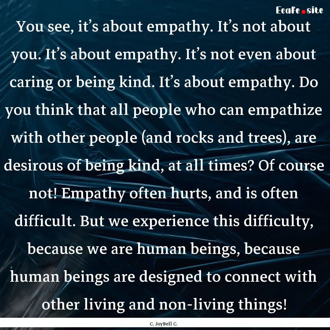 You see, it’s about empathy. It’s not.... : Quote by C. JoyBell C.