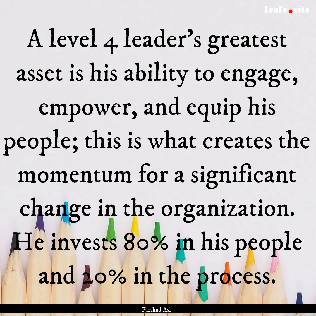 A level 4 leader's greatest asset is his.... : Quote by Farshad Asl