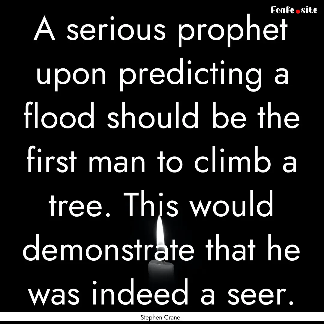 A serious prophet upon predicting a flood.... : Quote by Stephen Crane