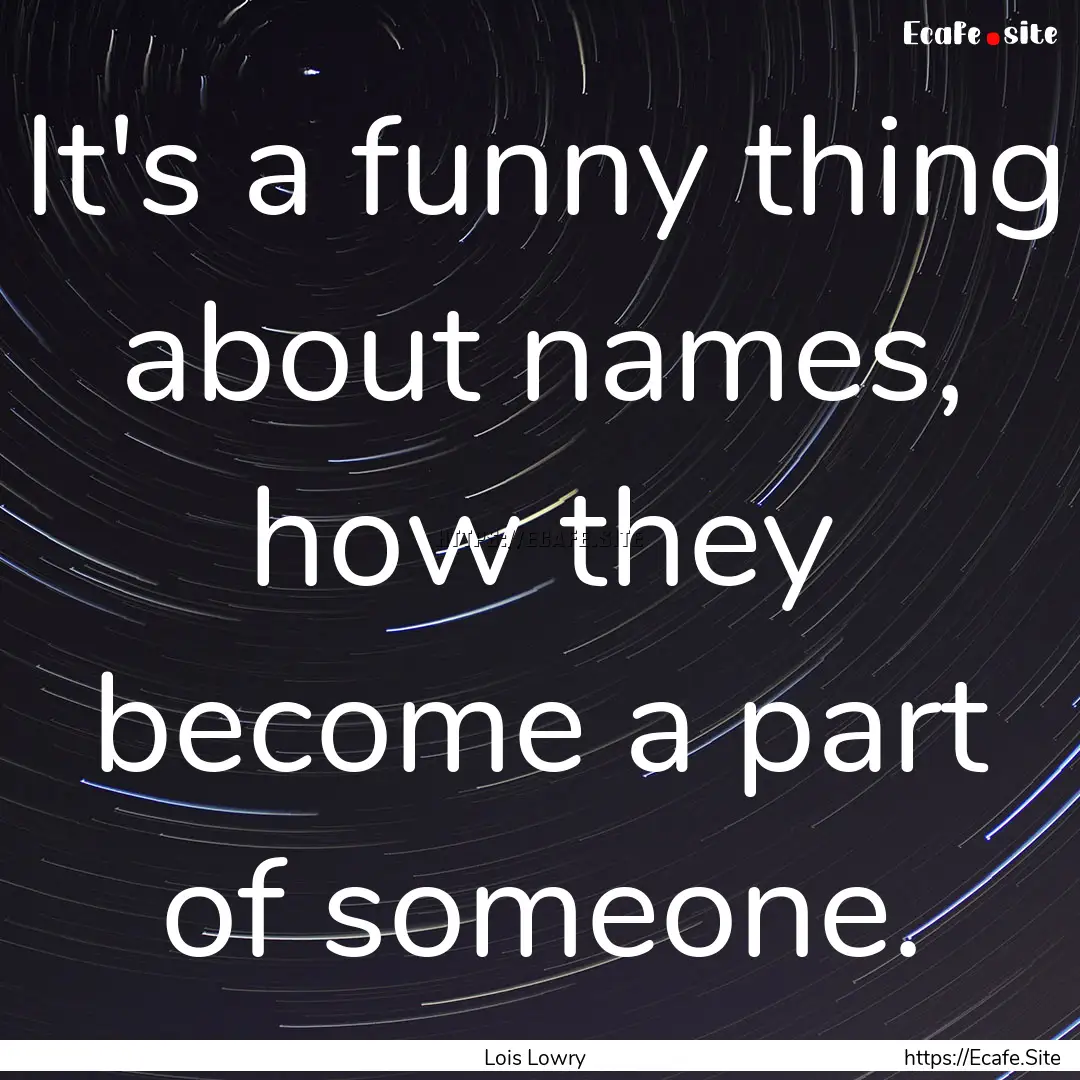 It's a funny thing about names, how they.... : Quote by Lois Lowry