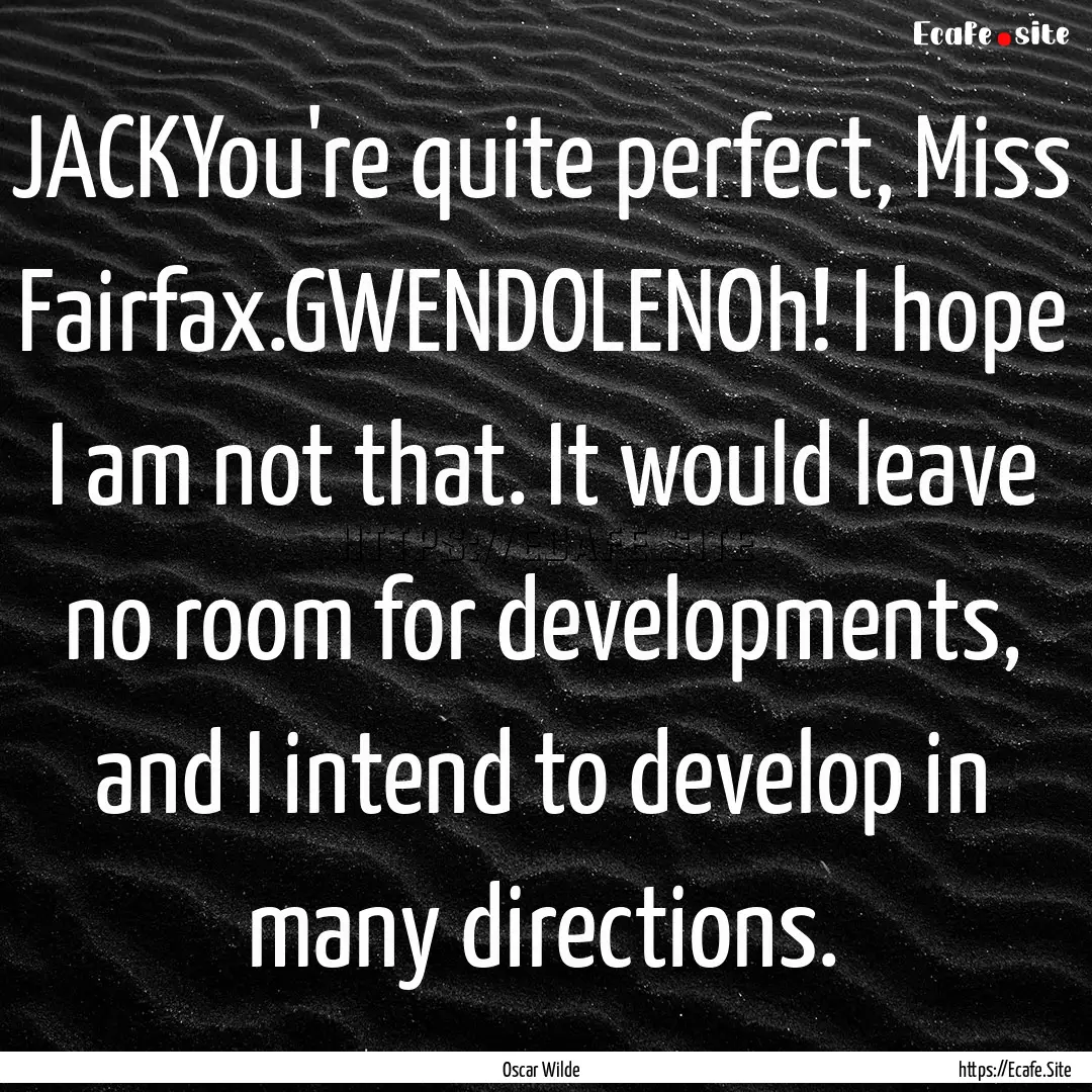 JACKYou're quite perfect, Miss Fairfax.GWENDOLENOh!.... : Quote by Oscar Wilde