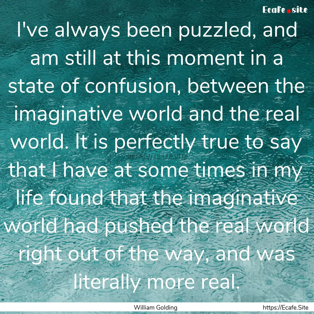 I've always been puzzled, and am still at.... : Quote by William Golding