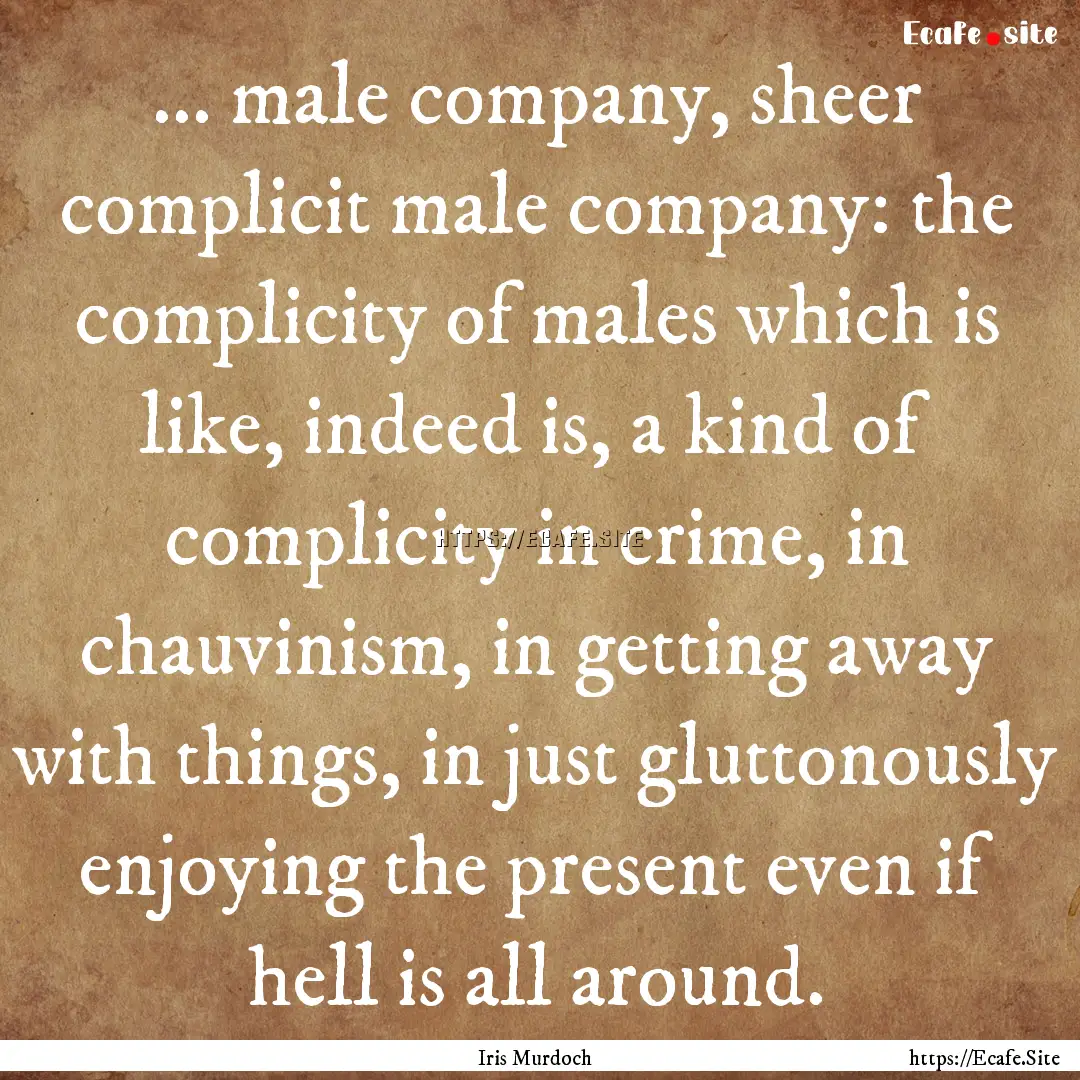 ... male company, sheer complicit male company:.... : Quote by Iris Murdoch