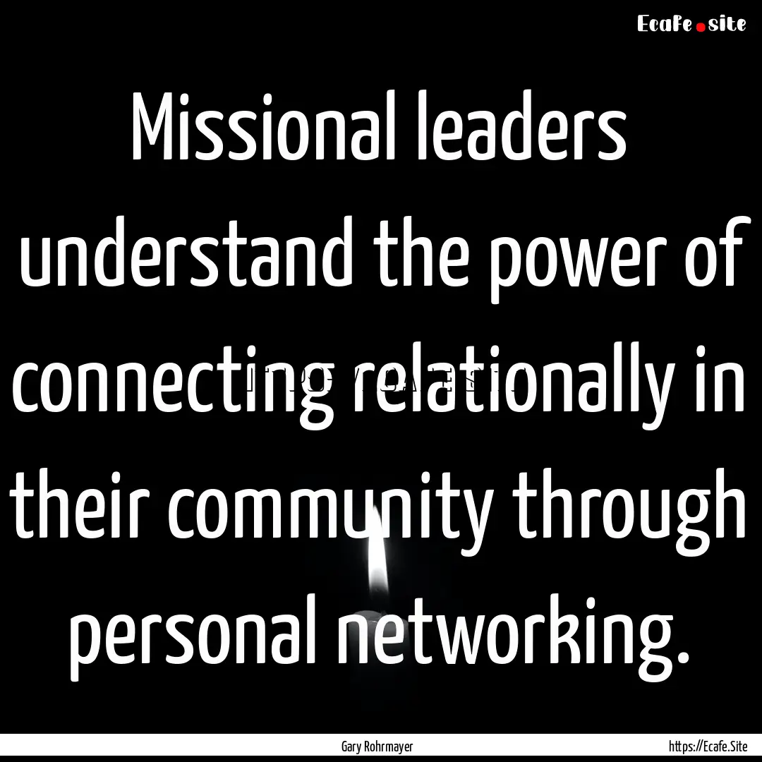 Missional leaders understand the power of.... : Quote by Gary Rohrmayer