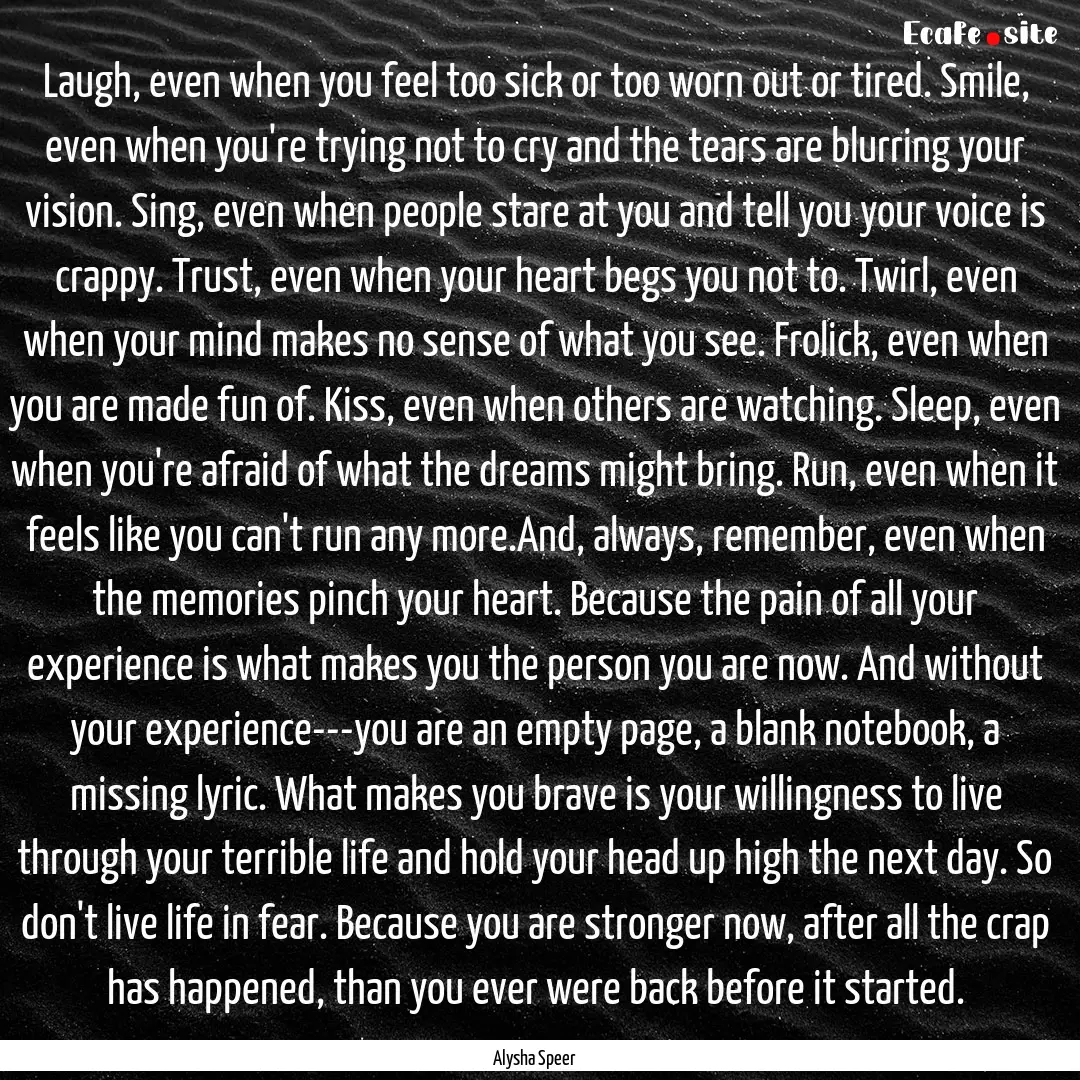 Laugh, even when you feel too sick or too.... : Quote by Alysha Speer