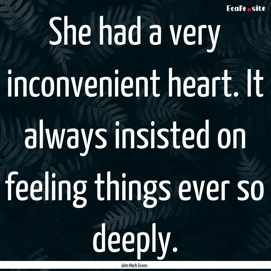 She had a very inconvenient heart. It always.... : Quote by John Mark Green