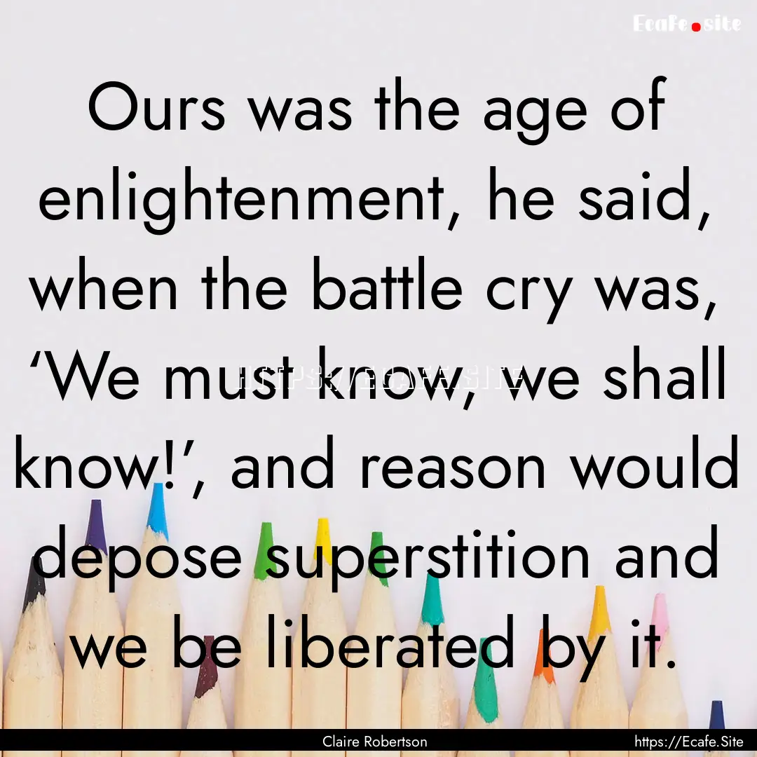 Ours was the age of enlightenment, he said,.... : Quote by Claire Robertson