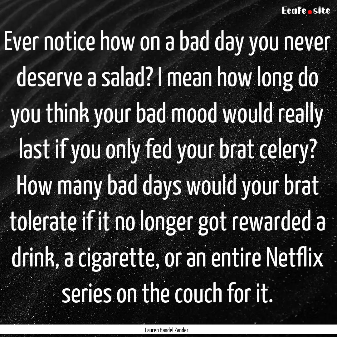 Ever notice how on a bad day you never deserve.... : Quote by Lauren Handel Zander