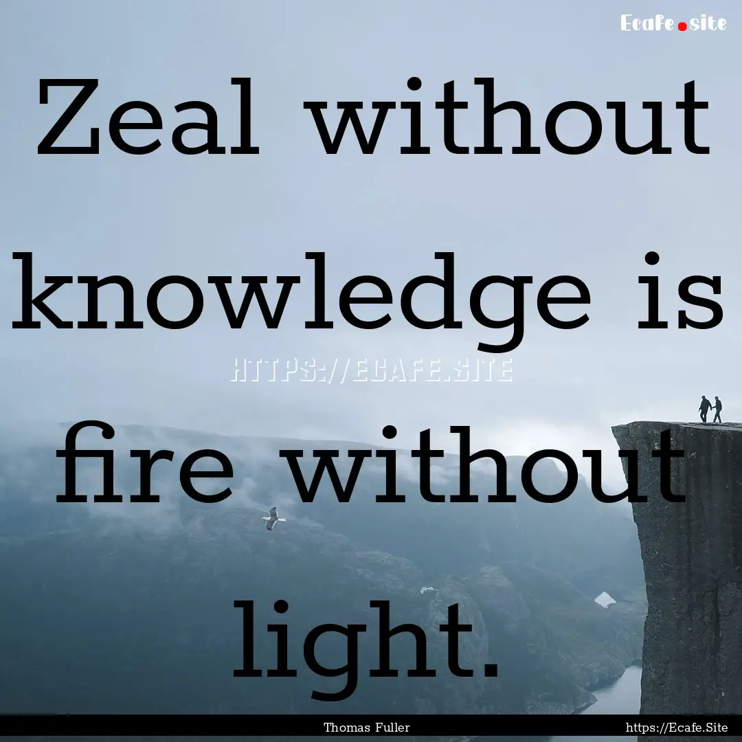 Zeal without knowledge is fire without light..... : Quote by Thomas Fuller