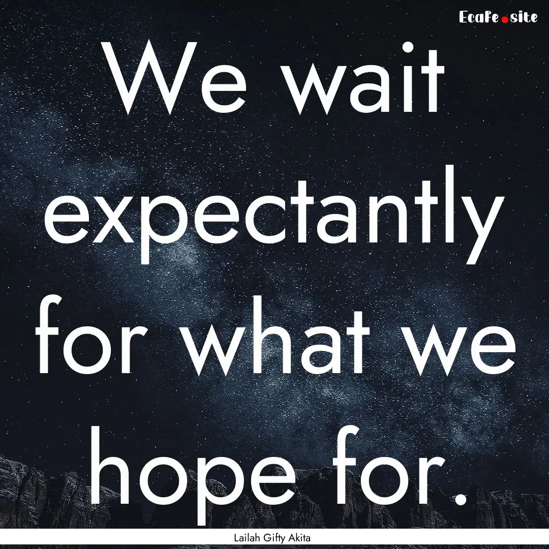 We wait expectantly for what we hope for..... : Quote by Lailah Gifty Akita