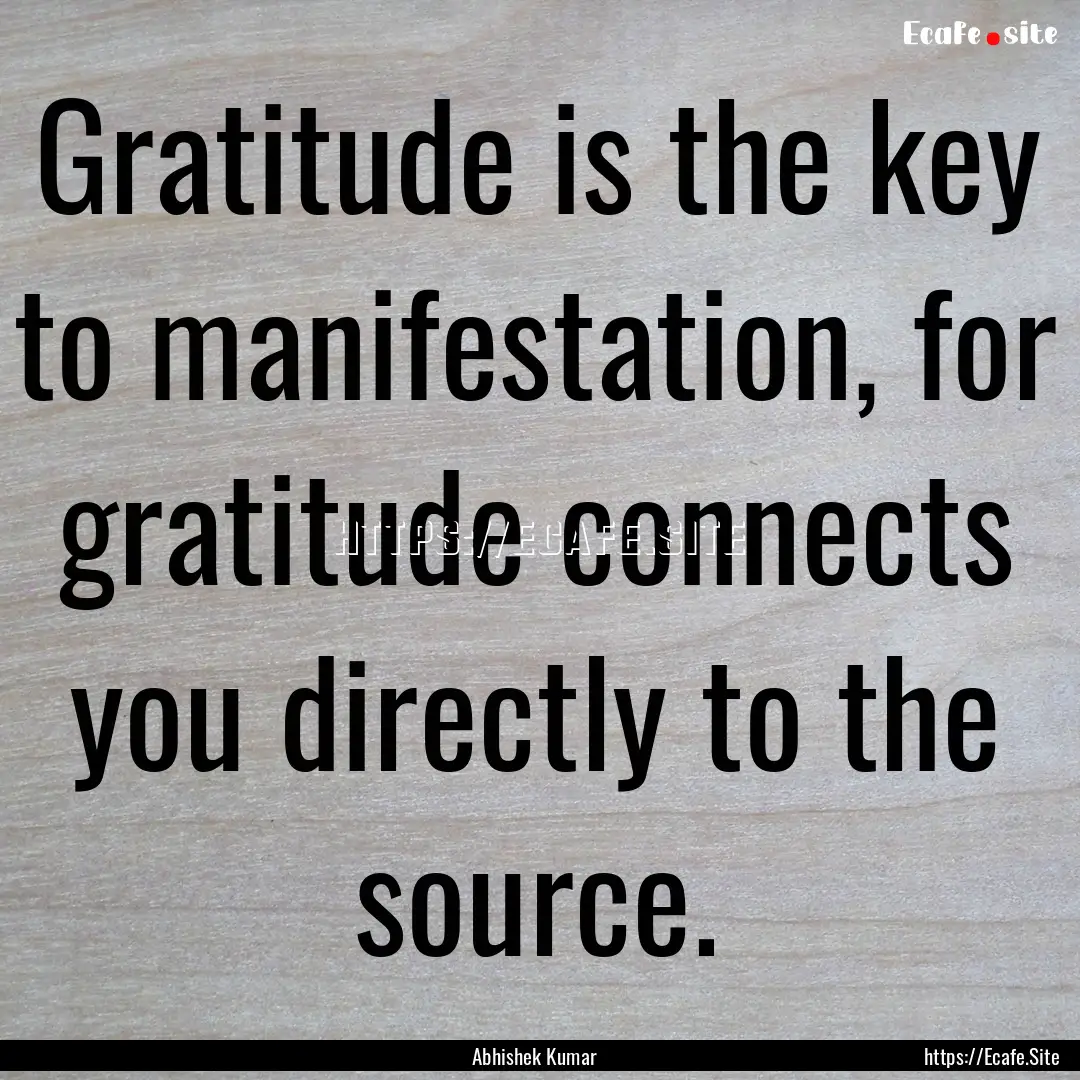 Gratitude is the key to manifestation, for.... : Quote by Abhishek Kumar