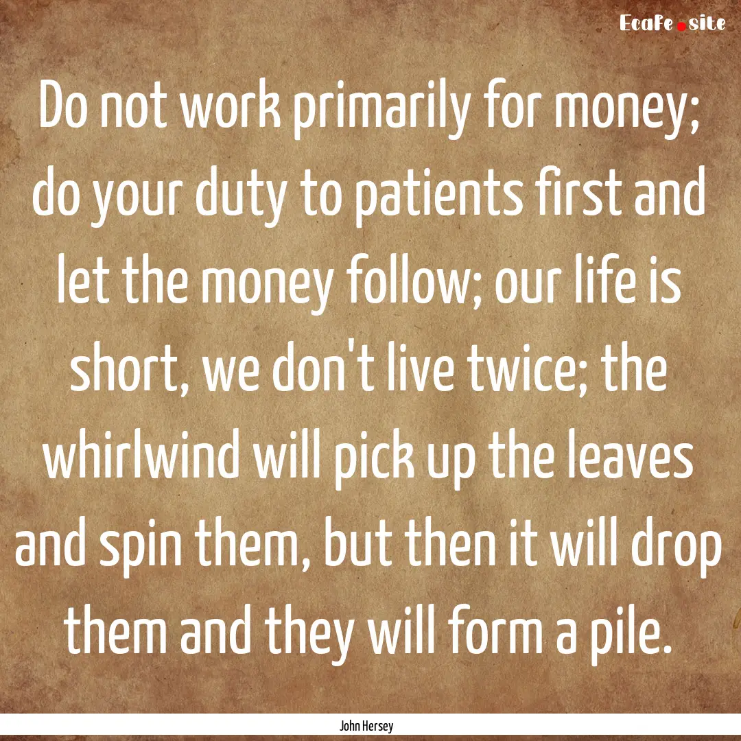 Do not work primarily for money; do your.... : Quote by John Hersey