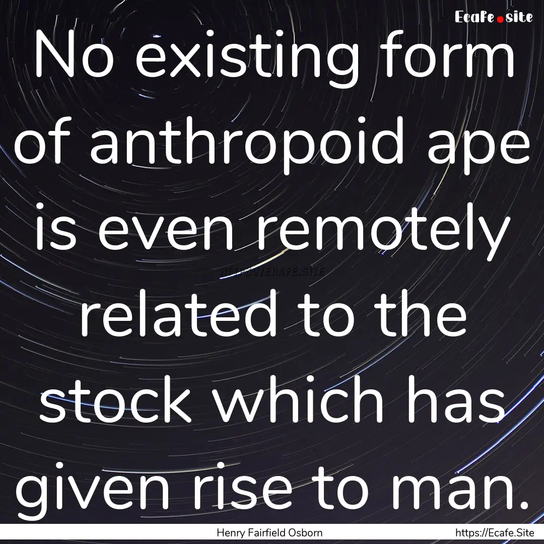 No existing form of anthropoid ape is even.... : Quote by Henry Fairfield Osborn